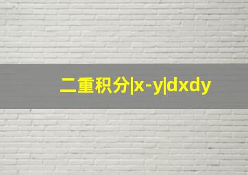 二重积分|x-y|dxdy